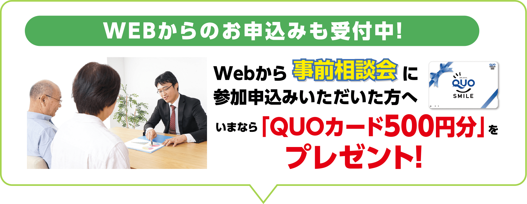 Webからのお申込みも受付中！ 相談会へご参加いただいた方へ いまなら「QUOカード500円分」をプレゼント！