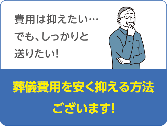 費用は抑えたい…でも、しっかりと送りたい！　葬儀費用を安く抑える方法ございます!