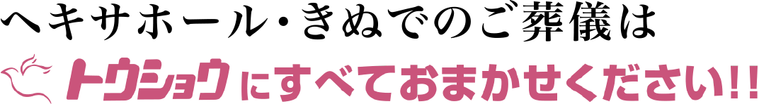 ヘキサホール・きぬでのご葬儀はトウショウにすべておまかせください!!