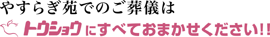 やすらぎ苑でのご葬儀はトウショウにすべておまかせください!!